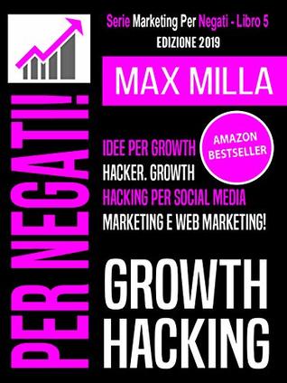 Growth Hacking: Idee per Growth Hacker. Growth Hacking per Social Media Marketing e Web Marketing (Marketing Per Negati Vol. 5)