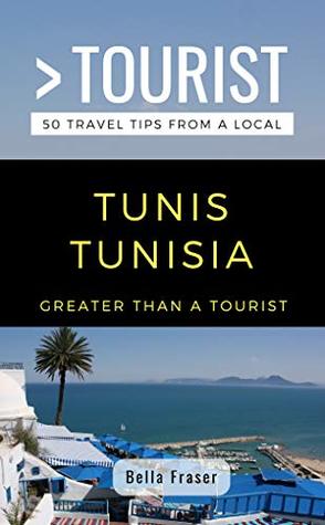 GREATER THAN A TOURIST-TUNIS TUNISIA: 50 Travel Tips from a Local (Greater Than a Tourist: Worldwide Travel Tips from Locals with Local Advice, Hidden Gems, Cultural Insights, and Authentic Exper)
