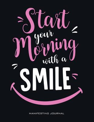 Start Your Day With Smile Start Your Morning With A Smile: (Pink) Choose The Life You Truly Want To  Live Consciously 60 Day Manifestation Journal - Express Yourself Let The  Universe Hear You! By I Got This