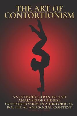 The Art of Contortionism: An Introduction to and Analysis of Chinese Contortionism in a Historical, Political and Social Context.