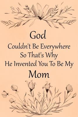 God Couldn't Be Everywhere So That's Why He Invented You To Be My Mom: Mini Blank College Lined Ruled Paper Journal Book With Numbered Pages Vintage Peach Flower Design Cover
