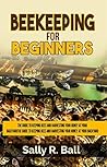 Beekeeping For Beginners: The Guide To Keeping Bees And Harvesting Your Honey At Your Backyard Beekeeping For Beginners: The Guide To Keeping Bees And Harvesting Your Honey At Your Backyard