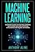 Machine Learning: Beginner’s Guide to Machine Learning, Deep Learning, Data Mining, Big Data, Artificial Intelligence and Neural Networks
