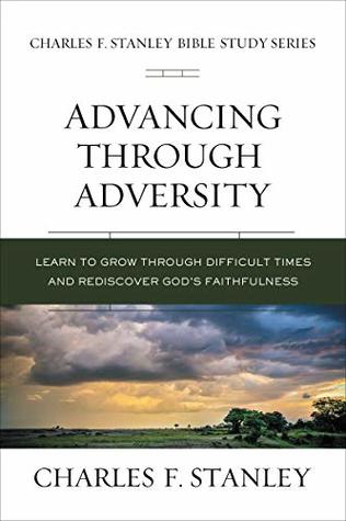 Advancing Through Adversity: Learn to Grow Through Difficult Times and Rediscover God's Faithfulness (Charles F. Stanley Bible Study Series)