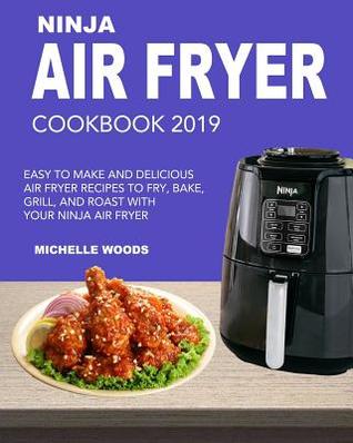 Ninja Air Fryer Cookbook 2019: Easy to Make and Delicious Air Fryer Recipes to Fry, Bake, Grill and Roast with Your Ninja Air Fryer