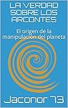 LA VERDAD SOBRE LOS ARCONTES: El origen de la manipulación del planeta (ARCONTES/EL ORIGEN DE LA MANIPULACION DEL PLANETA nº 1) (Spanish Edition)