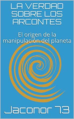 LA VERDAD SOBRE LOS ARCONTES: El origen de la manipulación del planeta (ARCONTES/EL ORIGEN DE LA MANIPULACION DEL PLANETA nº 1) (Spanish Edition)