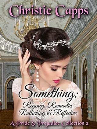 Something: Regency, Romantic, Rollicking & Reflective: A Pride & Prejudice Collection 2 (Kindle Edition)
