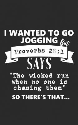 I Wanted to Go Jogging But Proverbs 28: 1 Says the Wicked Run When No One Is Chasing Them So There's That: Religious Notebook for Your Fit Runner Friends for Distance Running, Cross Country, and Bible Quotes Lovers - Ironic Exercise Gift