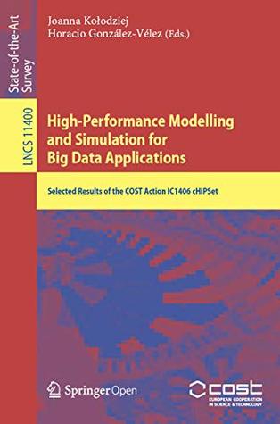 High-Performance Modelling and Simulation for Big Data Applications: Selected Results of the COST Action IC1406 cHiPSet (Lecture Notes in Computer Science Book 11400)
