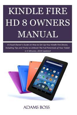 KINDLE FIRE HD 8 OWNER'S MANUAL: A Visual Owner’s Guide on How to Set-Up Your Kindle Fire Device, Including Tips and Tricks to Unleash The Full Potentials of Your Tablet in 5 Minutes, 2019 Updated