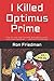 I Killed Optimus Prime: How one man single-handedly destroyed the world’s most formidable Transformer... and lived to tell the tale.