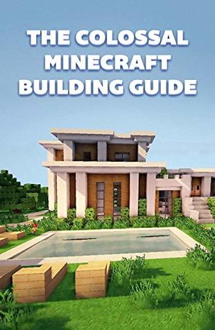 The Colossal Minecraft Building Guide: Minecraft Pocket Edition Guide: Ultimate Minecraft (Un-Official hacks Book 4)