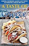 A Taste of Greece: Greek Cooking Made Easy with Authentic Greek Recipes (Best Recipes from Around the World)