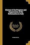 History of the Progress and Suppression of the Reformation in Italy History of the Progress and Suppression of the Reformation in Italy