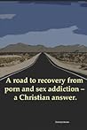 A road to recovery from porn and sex addiction – a Christian answer. A road to recovery from porn and sex addiction – a Christian answer.