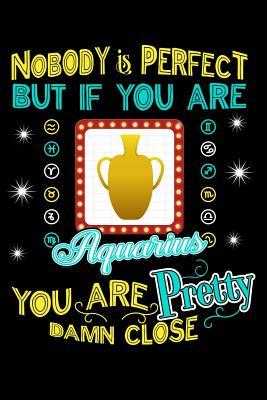 Nobody Is Perfect But If You Are Aquarius You Are Pretty Close: 100 page Blank lined 6 x 9 journal to jot down your ideas and notes