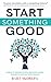 Start Something Good: Stories of Ordinary People Becoming Leaders Through Failure and Perseverance