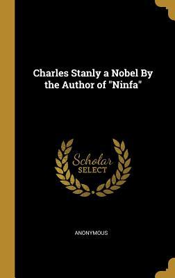 Charles Stanly a Nobel By the Author of "Ninfa"