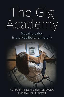 The Gig Academy: Mapping Labor in the Neoliberal University (Reforming Higher Education: Innovation and the Public Good)