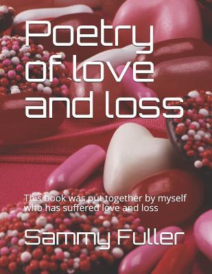 Poetry of love and loss: This book was put together by myself who has suffered love and loss (Volume)