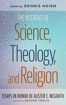 The Interface of Science, Theology, and Religion: Essays in Honor of Alister E. McGrath (Hardcover)