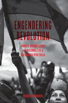 Engendering Revolution: Women, Unpaid Labor, and Maternalism in Bolivarian Venezuela (Paperback)