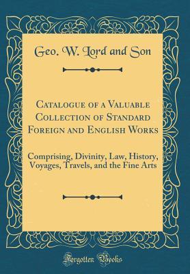 Catalogue of a Valuable Collection of Standard Foreign and English Works: Comprising, Divinity, Law, History, Voyages, Travels, and the Fine Arts (Classic Reprint)
