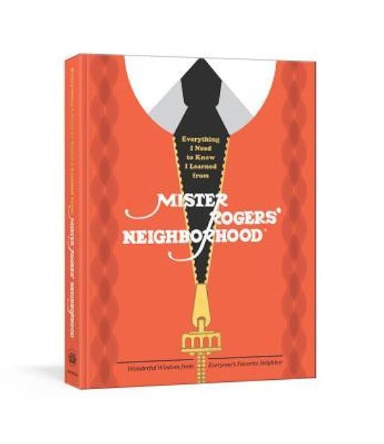 Everything I Need to Know I Learned from Mister Rogers' Neighborhood: Wonderful Wisdom from Everyone's Favorite Neighbor