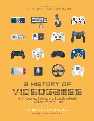 A History of Videogames: In 14 Consoles, 5 Computers, 2 Arcade Cabinets ...and an Ocarina of Time (Hardcover)
