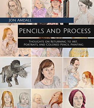 Pencils and Process: Thoughts on Returning to Art, Portraits, and Colored Pencil Painting (Kindle Edition)