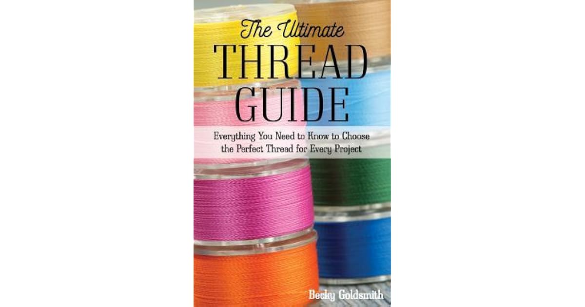 The Ultimate Thread Guide Everything You Need to Know to Choose the Perfect Thread for Every