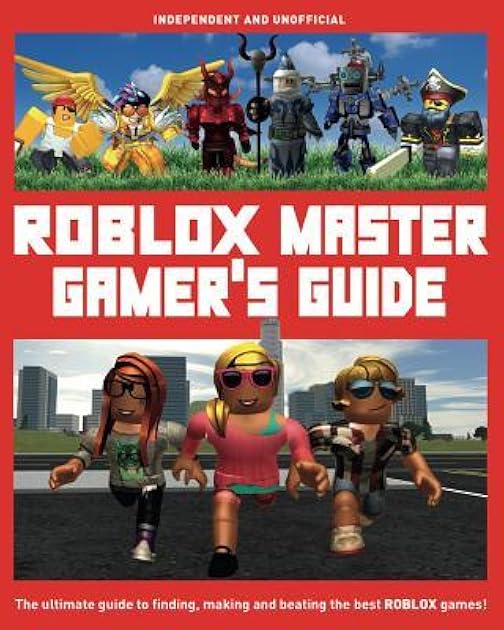 ROBLOX Master Gamer's Guide: The Ultimate Guide to Finding, Making and Beating the Best ROBLOX Games!