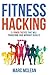 Fitness Hacking: 21 Power Tactics That Will Transform Your Workout Results (Strength Training 101)