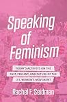 Speaking of Feminism: Today's Activists on the Past, Present, and Future of the U.S. Women's Movement