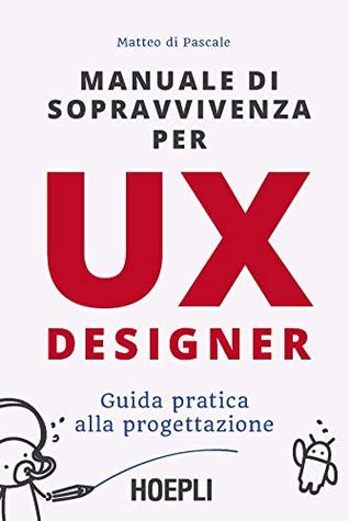 Manuale di sopravvivenza per UX designer: Guida pratica alla progettazione (Italian Edition)