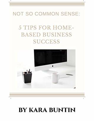 Not So Common Sense: 5 Tips For Home-based Business Success (Kindle Edition)