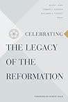 Celebrating the Legacy of the Reformation Celebrating the Legacy of the Reformation