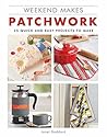 Weekend Makes: Patchwork: 25 Quick and Easy Projects to Make