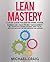 Lean Mastery: A Study Guide for Lean Six Sigma, Scrum, Kanban and Agile Project Management (Inc. Certification Training for White, Green, Yellow and Black Belts with 300 Test Questions and Answers)
