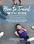 How to Travel with Kids (Without Losing Your Mind) Full Color Edition: Real World Tips and Practical Solutions for Traveling with Your Children