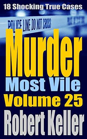 Murder Most Vile: Volume 25: 18 Shocking True Cases