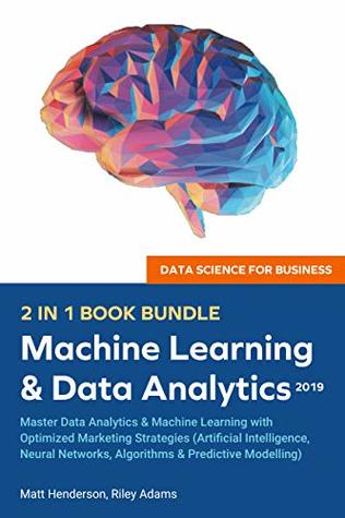 Data Science for Business 2019 (2 BOOKS IN 1): Master Data Analytics & Machine Learning with Optimized Marketing Strategies (Artificial Intelligence, Neural ... Networks, Algorithms & Predictive Modelling