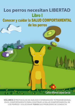 Los perros necesitan LIBERTAD. Libro I: Conocer y cuidar la SALUD COMPORTAMENTAL de los perros