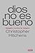 Dios no es bueno: Alegato contra la religión