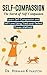 Self-Compassion: The Secret of Self-Compassion: Learn Self-Compassion and Self-Love Using Tried-and-Tested, Proven Methods (Herman Kynaston Book 1)