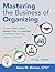 Mastering the Business of Organizing: A Guide to Plan, Launch, Manage, Grow, and Leverage a Profitable, Professional Organizing Business