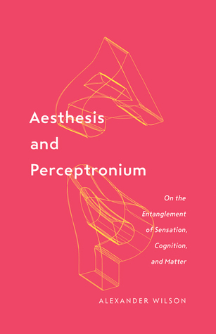 Aesthesis and Perceptronium: On the Entanglement of Sensation, Cognition, and Matter (Volume 51) (Posthumanities)