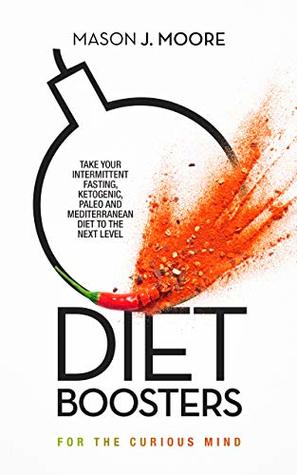 Diet Boosters: Take your Intermittent Fasting, Ketogenic, Paleo and Mediterranean Diet to the next level (For the Curious Mind Book 2)