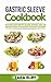 Gastric Sleeve Cookbook: The Ultimate Recipe Book with Delicious, Nutritious, Quick, Easy and Healthy Recipes to Aid Recovery After Weight Loss Surgery!